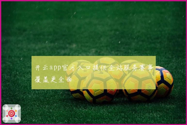 开云app官方入口提供全站服务赛事覆盖更全面
