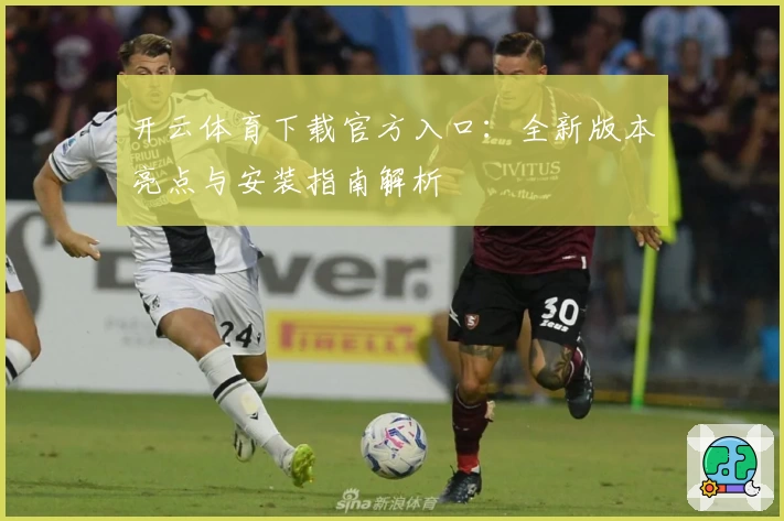 开云体育下载官方入口：全新版本亮点与安装指南解析
