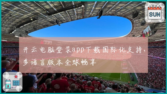 开云电脑登录app下载国际化支持，多语言版本全球畅享