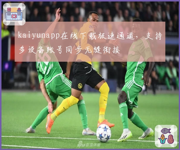 kaiyunapp在线下载极速通道，支持多设备账号同步无缝衔接