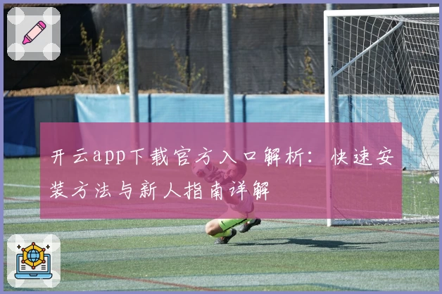 开云app下载官方入口解析：快速安装方法与新人指南详解