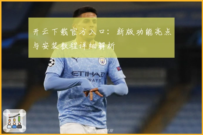 开云下载官方入口：新版功能亮点与安装教程详细解析