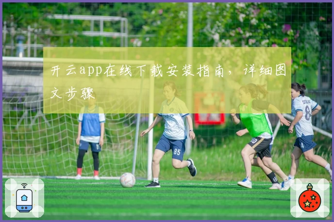 开云app在线下载安装指南，详细图文步骤