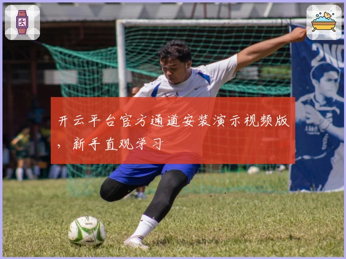 开云平台官方通道安装演示视频版，新手直观学习