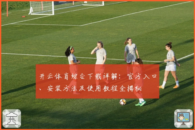 开云体育综合下载详解：官方入口、安装方法及使用教程全揭秘