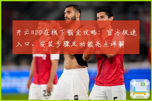开云app在线下载全攻略：官方极速入口、安装步骤及功能亮点详解