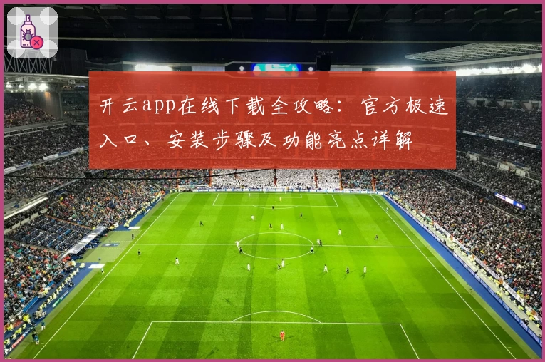 开云app在线下载全攻略：官方极速入口、安装步骤及功能亮点详解