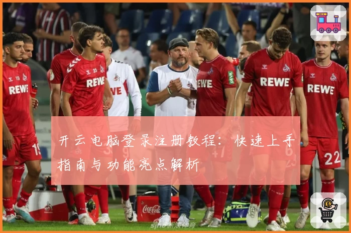 开云电脑登录注册教程：快速上手指南与功能亮点解析