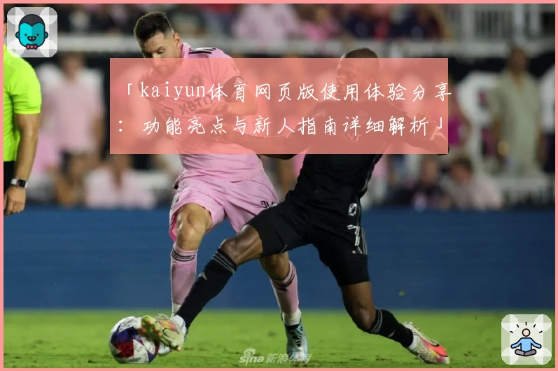 「kaiyun体育网页版使用体验分享：功能亮点与新人指南详细解析」