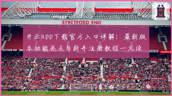 开云app下载官方入口详解：最新版本功能亮点与新手注册教程一文读懂