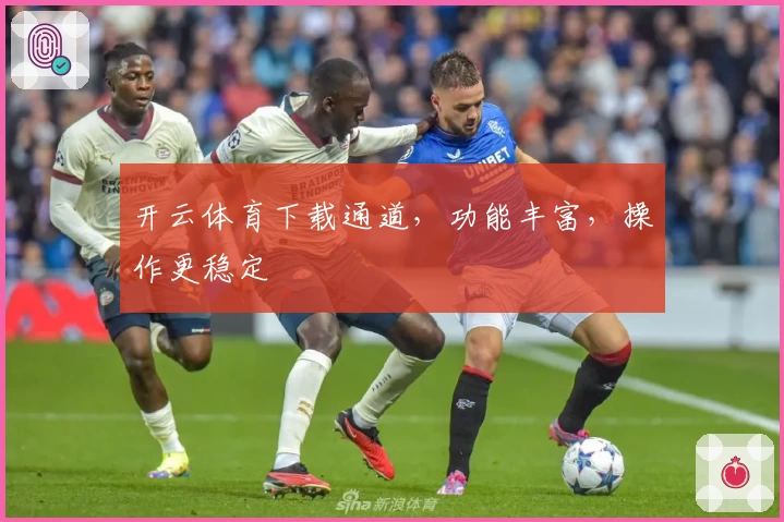 开云体育下载通道，功能丰富，操作更稳定