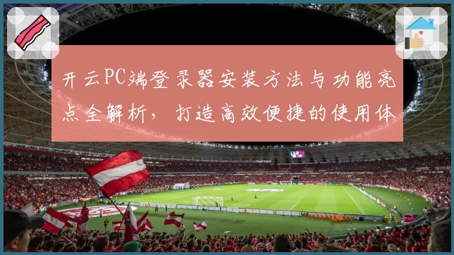 开云PC端登录器安装方法与功能亮点全解析，打造高效便捷的使用体验