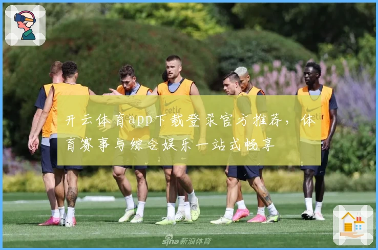 开云体育app下载登录官方推荐，体育赛事与综合娱乐一站式畅享