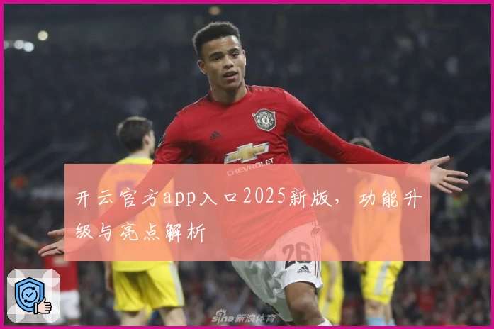 开云官方app入口2025新版，功能升级与亮点解析