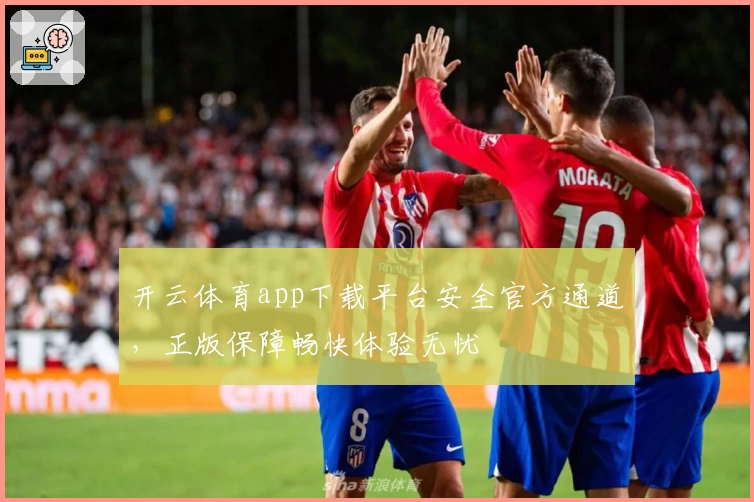 开云体育app下载平台安全官方通道，正版保障畅快体验无忧