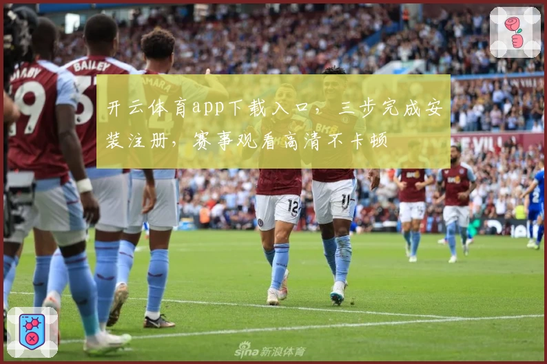 开云体育app下载入口，三步完成安装注册，赛事观看高清不卡顿