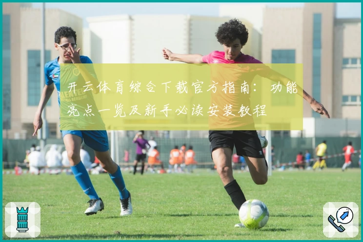 开云体育综合下载官方指南：功能亮点一览及新手必读安装教程