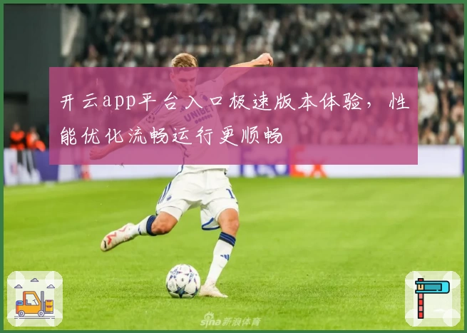 开云app平台入口极速版本体验，性能优化流畅运行更顺畅