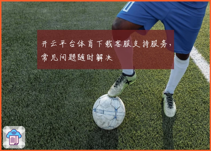 开云平台体育下载客服支持服务，常见问题随时解决