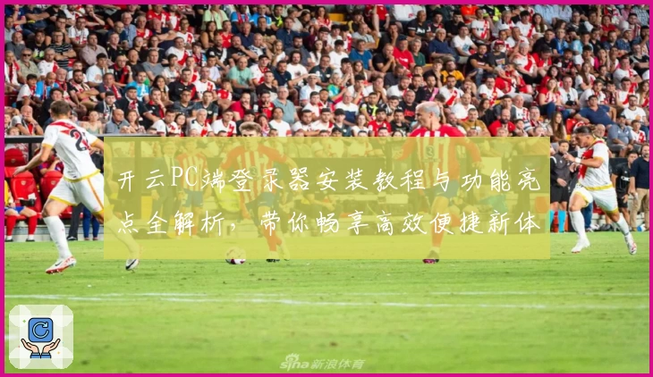 开云PC端登录器安装教程与功能亮点全解析，带你畅享高效便捷新体验