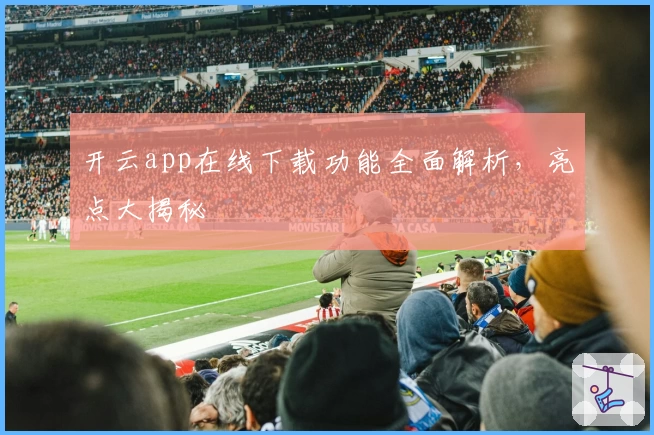 开云app在线下载功能全面解析，亮点大揭秘