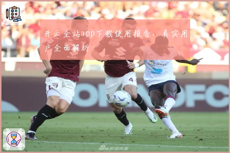 开云全站app下载使用报告，真实用户全面解析