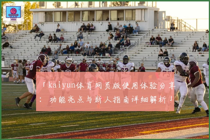 「kaiyun体育网页版使用体验分享：功能亮点与新人指南详细解析」