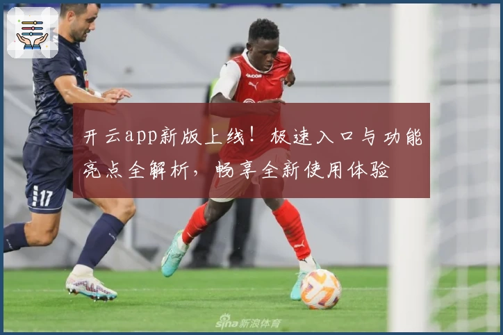 开云app新版上线！极速入口与功能亮点全解析，畅享全新使用体验