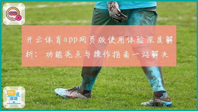开云体育app网页版使用体验深度解析：功能亮点与操作指南一站解决
