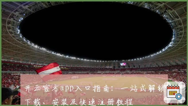 开云官方app入口指南：一站式解锁下载、安装及快速注册教程