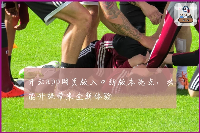 开云app网页版入口新版本亮点，功能升级带来全新体验