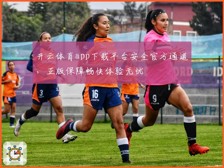 开云体育app下载平台安全官方通道，正版保障畅快体验无忧