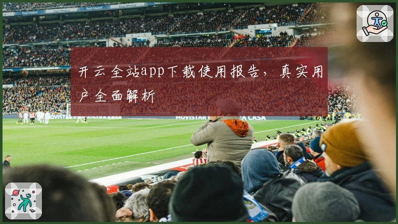 开云全站app下载使用报告，真实用户全面解析