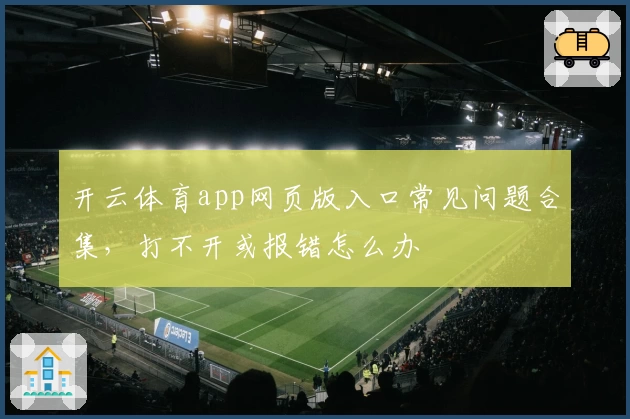 开云体育app网页版入口常见问题合集，打不开或报错怎么办