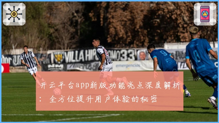 开云平台app新版功能亮点深度解析：全方位提升用户体验的秘密