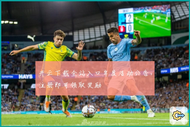 开云下载全站入口年度活动公告，注册即可领取奖励