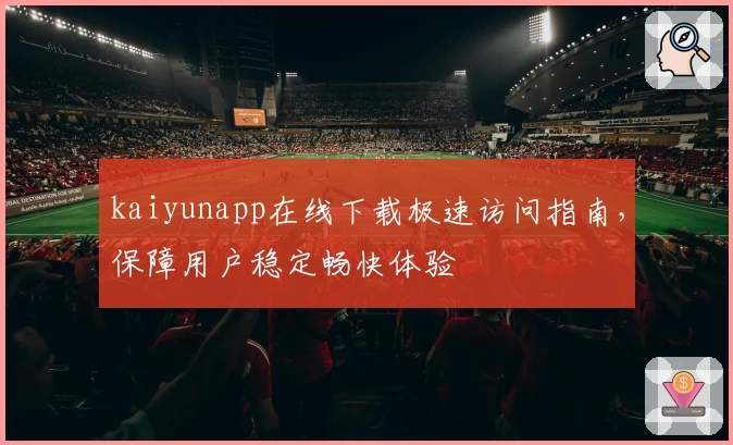 kaiyunapp在线下载极速访问指南，保障用户稳定畅快体验