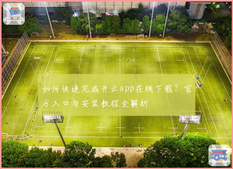 如何快速完成开云app在线下载？官方入口与安装教程全解析