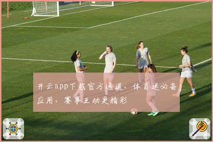 开云app下载官方通道，体育迷必备应用，赛事互动更精彩