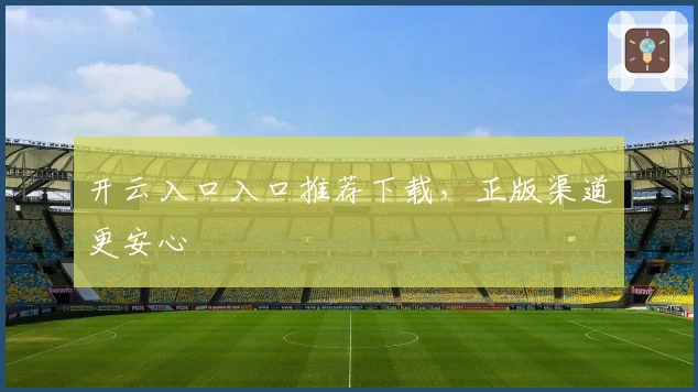 开云入口入口推荐下载，正版渠道更安心