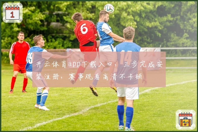 开云体育app下载入口，三步完成安装注册，赛事观看高清不卡顿