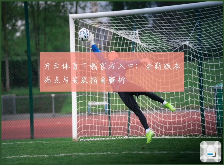 开云体育下载官方入口：全新版本亮点与安装指南解析